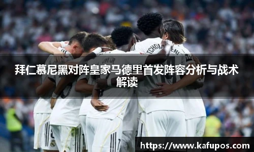 拜仁慕尼黑对阵皇家马德里首发阵容分析与战术解读