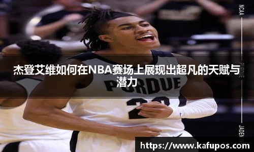 杰登艾维如何在NBA赛场上展现出超凡的天赋与潜力