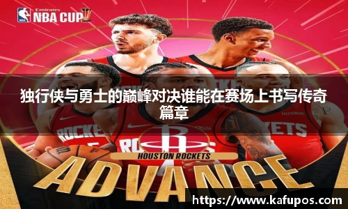 独行侠与勇士的巅峰对决谁能在赛场上书写传奇篇章