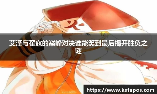 艾泽与翟寇的巅峰对决谁能笑到最后揭开胜负之谜