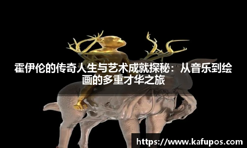 霍伊伦的传奇人生与艺术成就探秘：从音乐到绘画的多重才华之旅