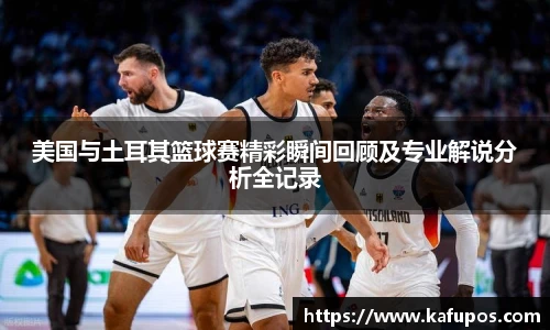 美国与土耳其篮球赛精彩瞬间回顾及专业解说分析全记录