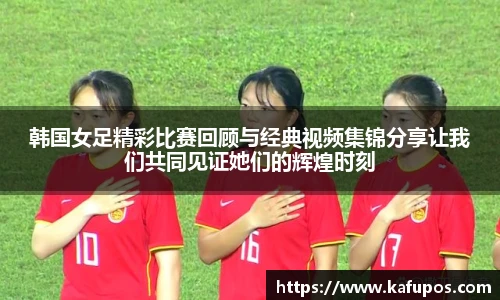 韩国女足精彩比赛回顾与经典视频集锦分享让我们共同见证她们的辉煌时刻