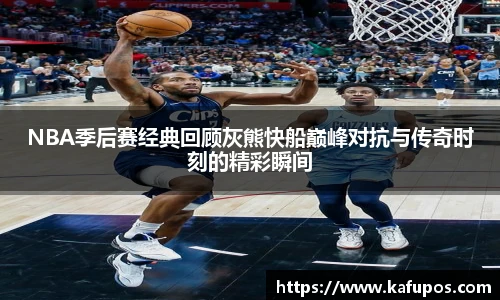 NBA季后赛经典回顾灰熊快船巅峰对抗与传奇时刻的精彩瞬间