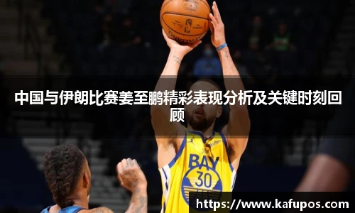 中国与伊朗比赛姜至鹏精彩表现分析及关键时刻回顾