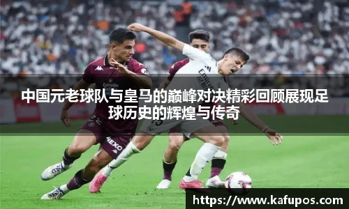 中国元老球队与皇马的巅峰对决精彩回顾展现足球历史的辉煌与传奇