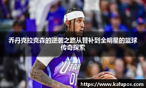 乔丹克拉克森的逆袭之路从替补到全明星的篮球传奇探索