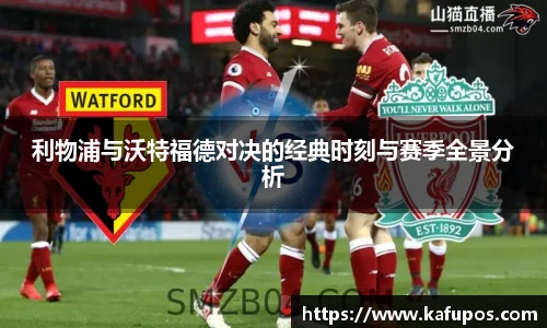 利物浦与沃特福德对决的经典时刻与赛季全景分析