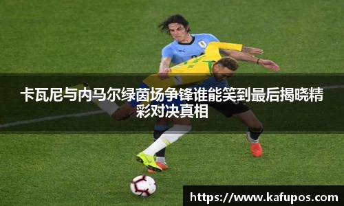 卡瓦尼与内马尔绿茵场争锋谁能笑到最后揭晓精彩对决真相