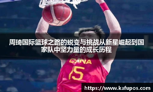周琦国际篮球之路的蜕变与挑战从新星崛起到国家队中坚力量的成长历程