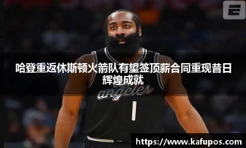哈登重返休斯顿火箭队有望签顶薪合同重现昔日辉煌成就