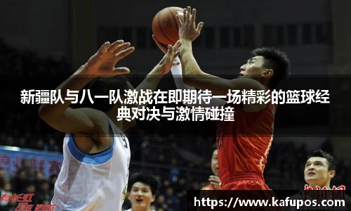 KS体育新疆队与八一队激战在即期待一场精彩的篮球经典对决与激情碰撞
