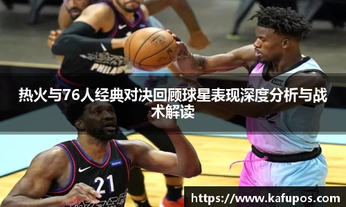 热火与76人经典对决回顾球星表现深度分析与战术解读
